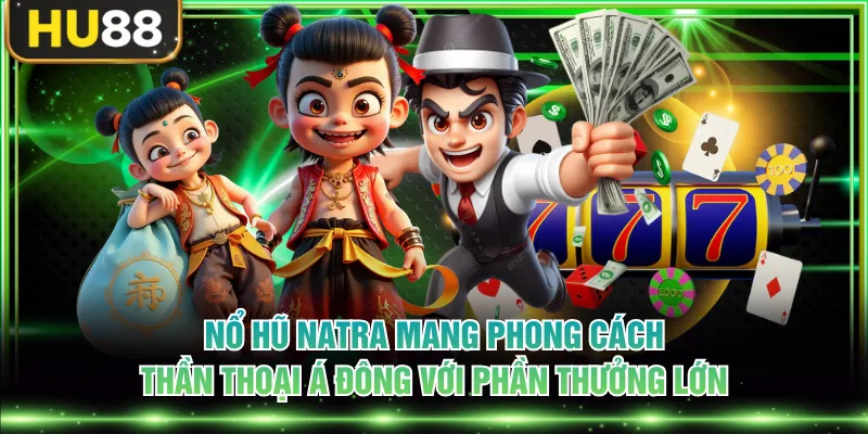 Nổ Hũ Natra - Săn Hũ Thưởng Jackpot Khổng Lồ Cực Dễ Dàng