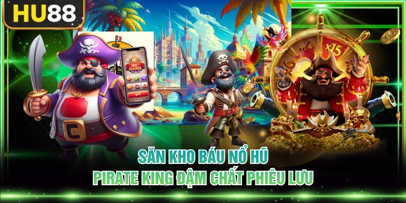 Trải Nghiệm Nổ Hũ Pirate King Săn Kho Báu Giá Trị Khủng