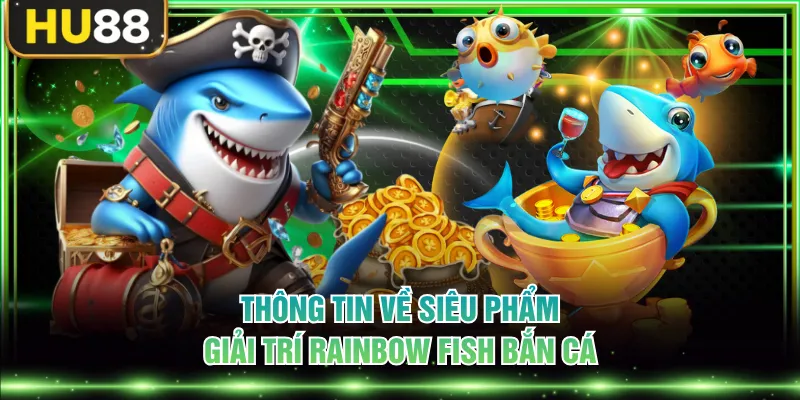 Rainbow Fish Bắn Cá - Thế Giới Săn Thưởng Đa Sắc Màu